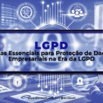 Dicas Essenciais para Proteção de Dados Empresariais na Era da LGPD